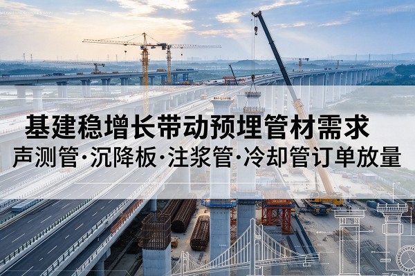 丰县基建稳增长带动预埋监测管材需求，声测管、沉降板、注浆管订单持续放量